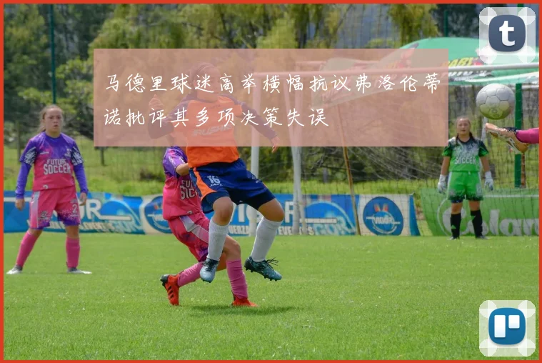 马德里球迷高举横幅抗议弗洛伦蒂诺批评其多项决策失误