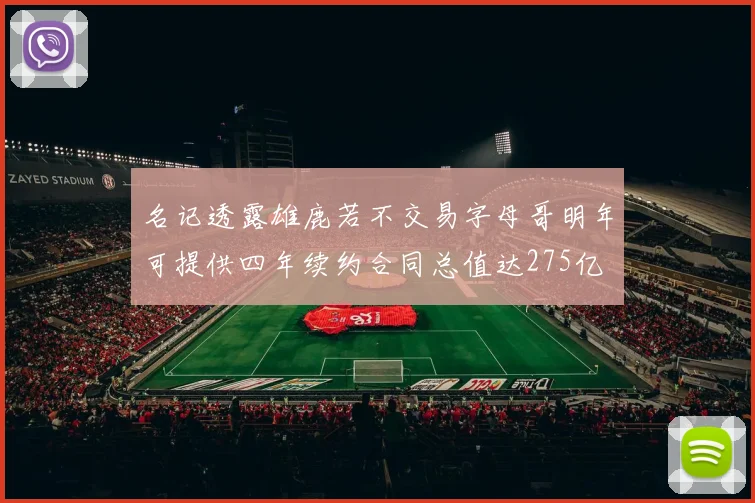 名记透露雄鹿若不交易字母哥明年可提供四年续约合同总值达275亿