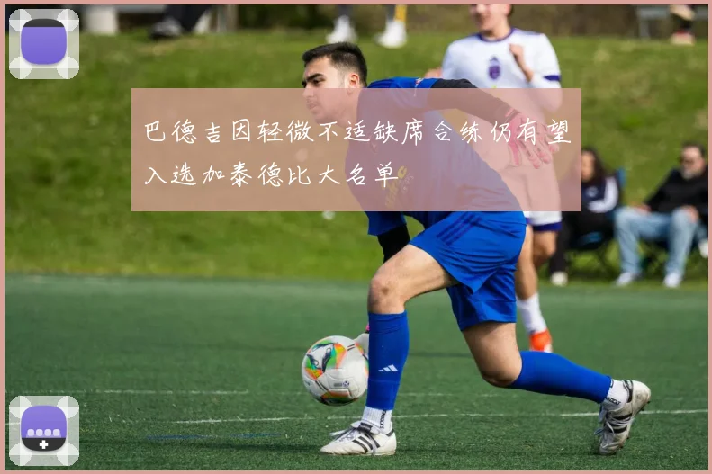 巴德吉因轻微不适缺席合练仍有望入选加泰德比大名单