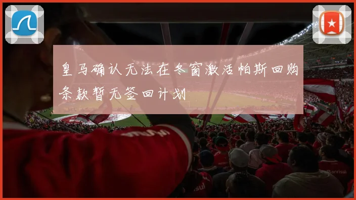 皇马确认无法在冬窗激活帕斯回购条款暂无签回计划