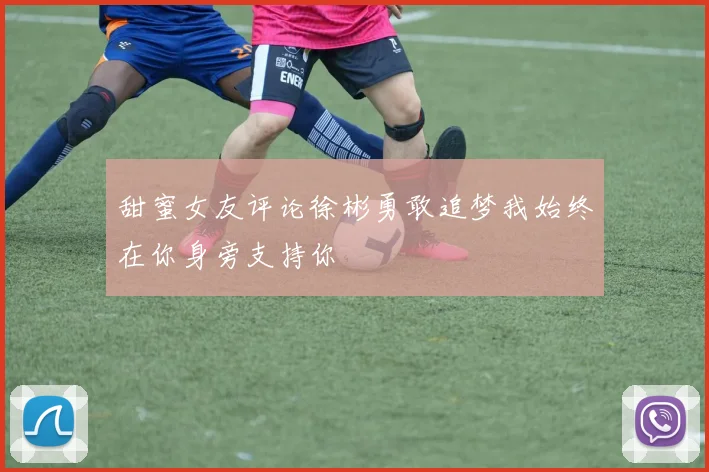 甜蜜女友评论徐彬勇敢追梦我始终在你身旁支持你