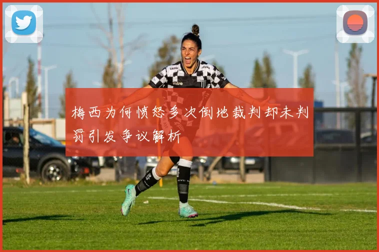 梅西为何愤怒多次倒地裁判却未判罚引发争议解析
