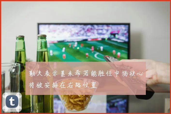勒夫表示基米希若能胜任中场核心将被安排在右路位置