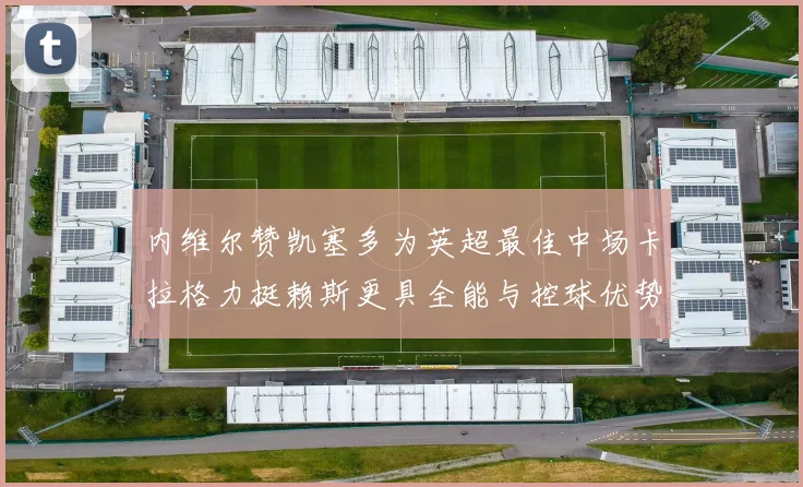 内维尔赞凯塞多为英超最佳中场卡拉格力挺赖斯更具全能与控球优势