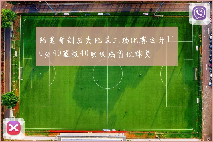 约基奇创历史纪录三场比赛合计110分40篮板40助攻成首位球员