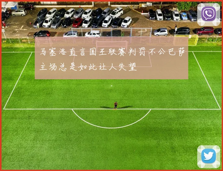 马塞洛直言国王联赛判罚不公巴萨主场总是如此让人失望