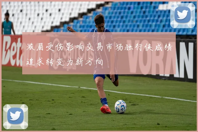 浓眉受伤影响交易市场独行侠成绩追求转变为新方向
