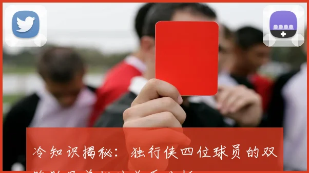冷知识揭秘：独行侠四位球员的双胞胎兄弟姐妹关系分析