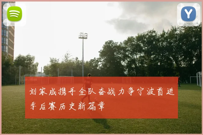 刘家成携手全队奋战力争宁波首进季后赛历史新篇章