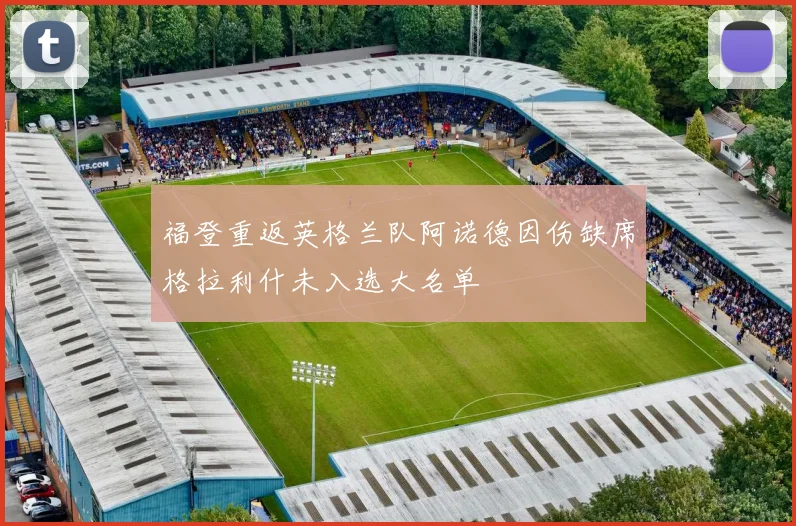 福登重返英格兰队阿诺德因伤缺席格拉利什未入选大名单