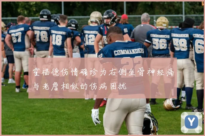 霍福德伤情确诊为右侧坐骨神经痛与老詹相似的伤病困扰
