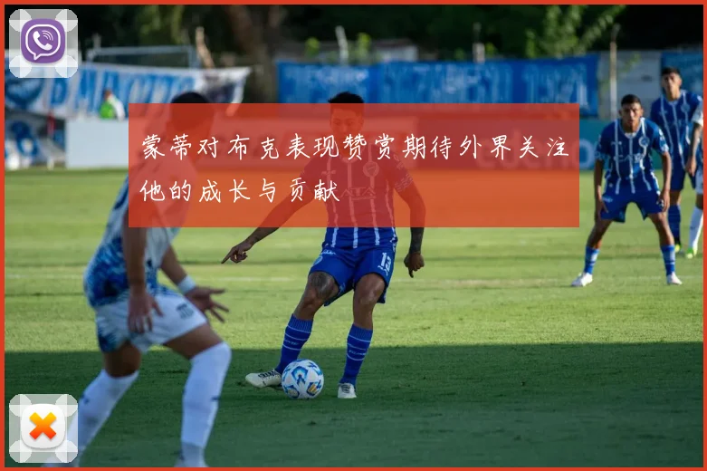 蒙蒂对布克表现赞赏期待外界关注他的成长与贡献