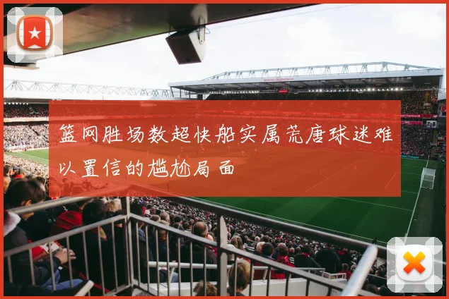 篮网胜场数超快船实属荒唐球迷难以置信的尴尬局面