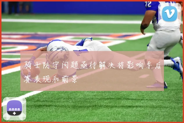 骑士防守问题亟待解决将影响季后赛表现和前景